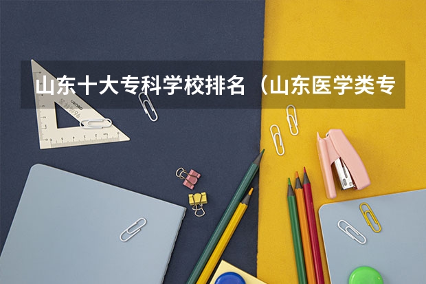 山东十大专科学校排名（山东医学类专科排名）