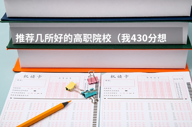 推荐几所好的高职院校(我430分想要读好一些的高职、学校,谁能帮帮我????)