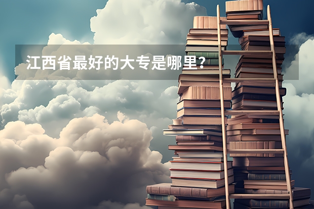 江西省最好的大专是哪里？