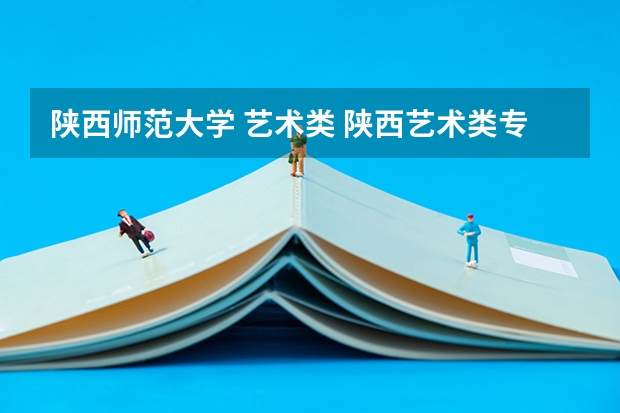 陕西师范大学 艺术类 陕西艺术类专科院校