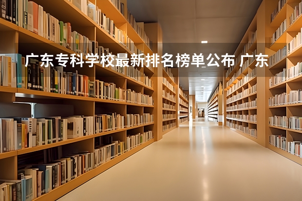 广东专科学校最新排名榜单公布 广东高等专科学校排名