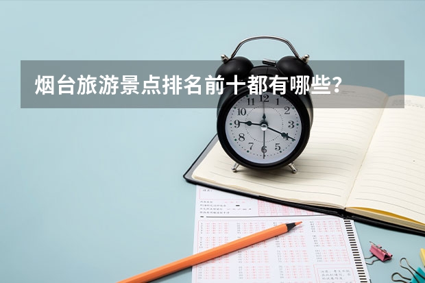 烟台旅游景点排名前十都有哪些？