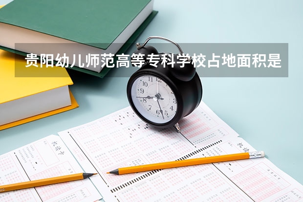 贵阳幼儿师范高等专科学校占地面积是多少