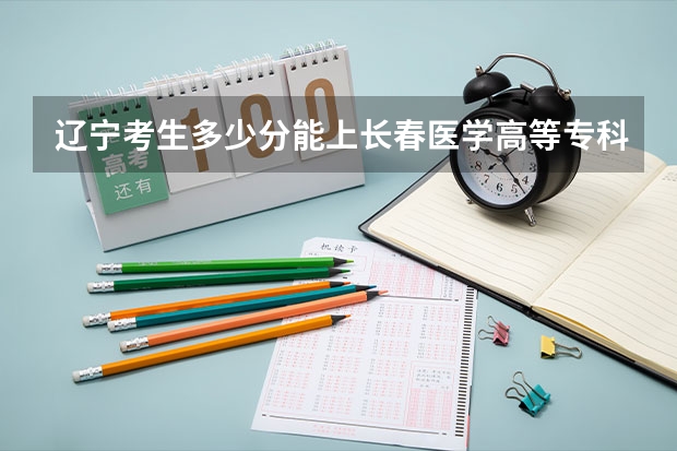 辽宁考生多少分能上长春医学高等专科学校