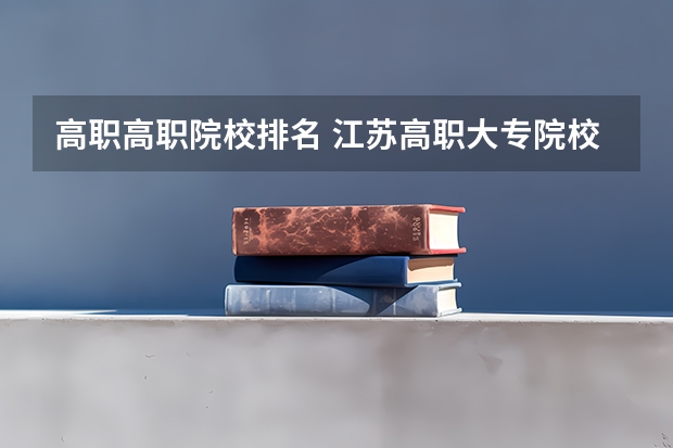 高职高职院校排名 江苏高职大专院校排名