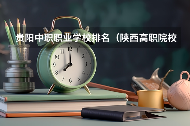 贵阳中职职业学校排名（陕西高职院校排名榜）