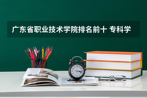 广东省职业技术学院排名前十 专科学校排名榜全国