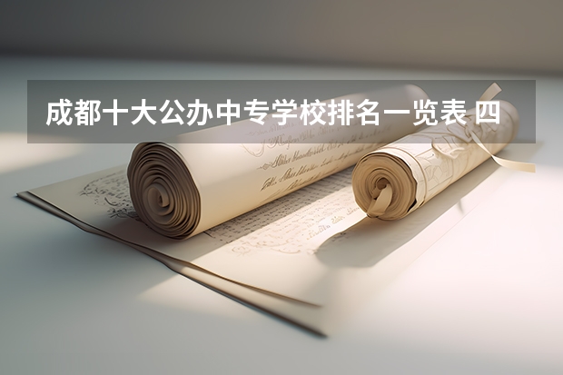 成都十大公办中专学校排名一览表 四川公办中职学校前十名