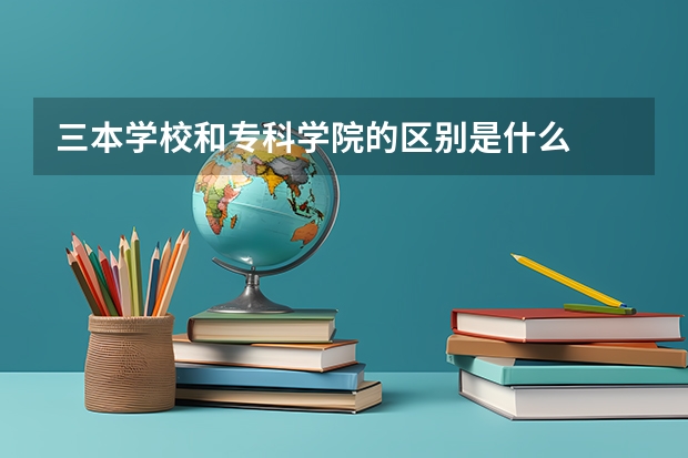 三本学校和专科学院的区别是什么