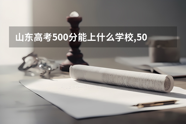 山东高考500分能上什么学校,500分能上什么大学（原创）