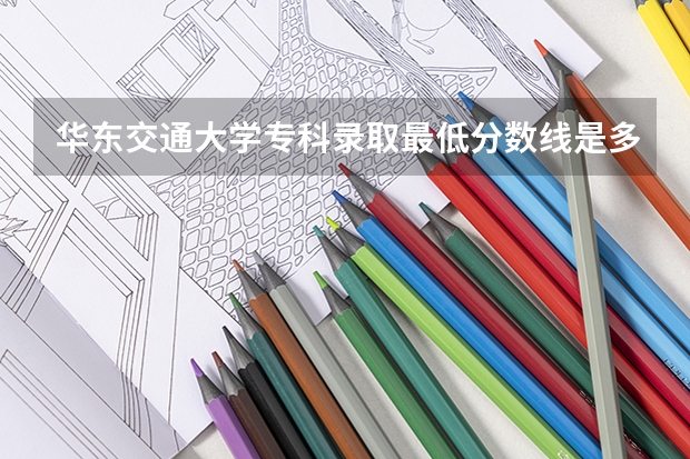 华东交通大学专科录取最低分数线是多少？