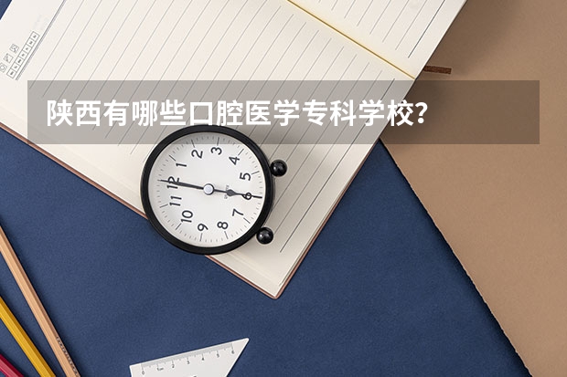 陕西有哪些口腔医学专科学校？