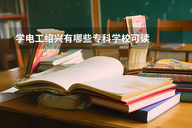 学电工绍兴有哪些专科学校可读