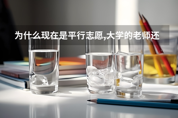 为什么现在是平行志愿,大学的老师还要求A志愿填他们的学校