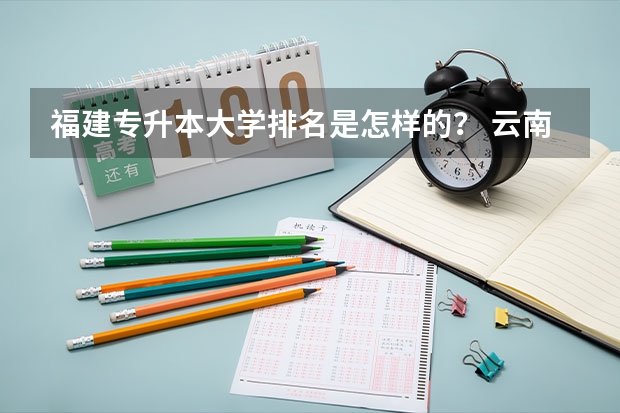 福建专升本大学排名是怎样的？ 云南艺术专业学校排名