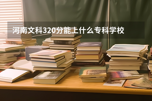 河南文科320分能上什么专科学校