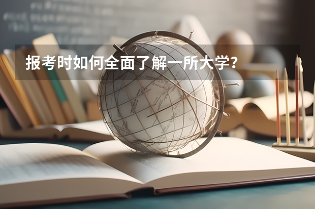报考时如何全面了解一所大学？