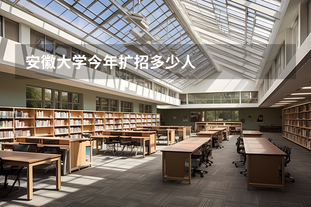 安徽大学今年扩招多少人