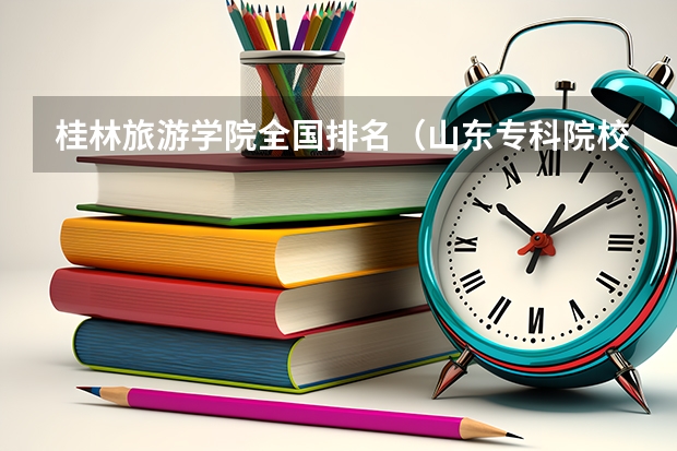 桂林旅游学院全国排名（山东专科院校排名）