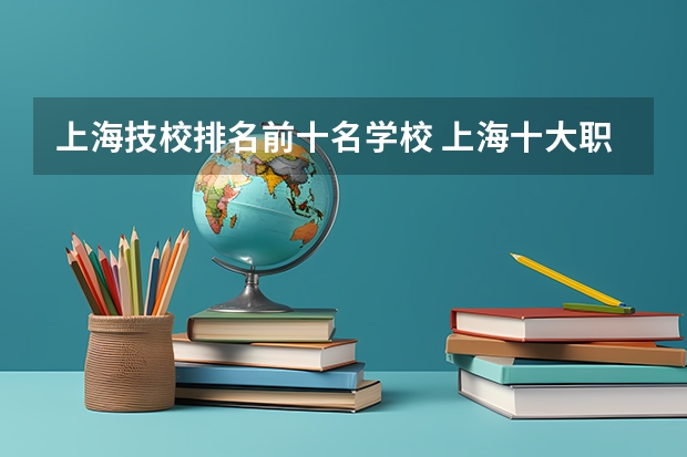 上海技校排名前十名学校 上海十大职校排名
