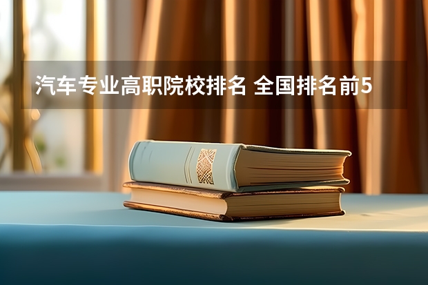 汽车专业高职院校排名 全国排名前5的专科院校？