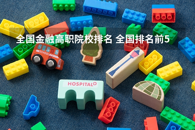 全国金融高职院校排名 全国排名前5的专科院校？