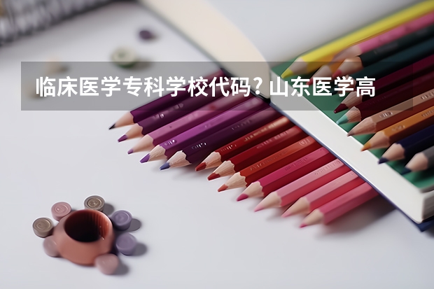 临床医学专科学校代码? 山东医学高等专科学校志愿代码？