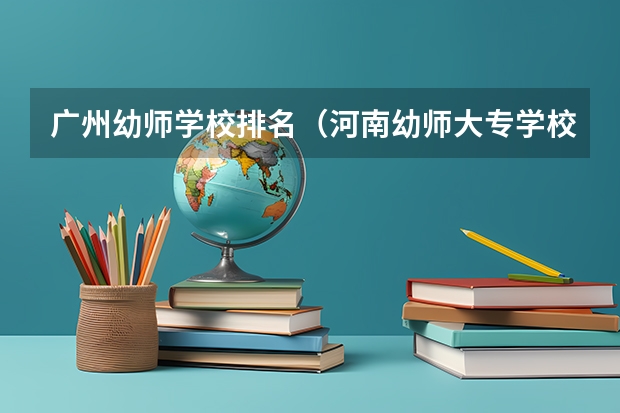 广州幼师学校排名（河南幼师大专学校排名）