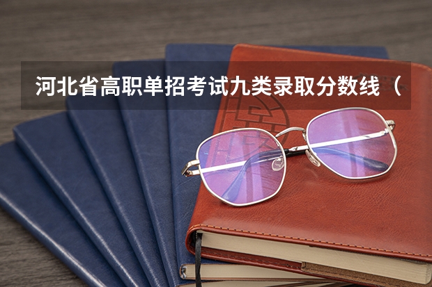 河北省高职单招考试九类录取分数线（河北对外经贸职业学院报考政策解读）