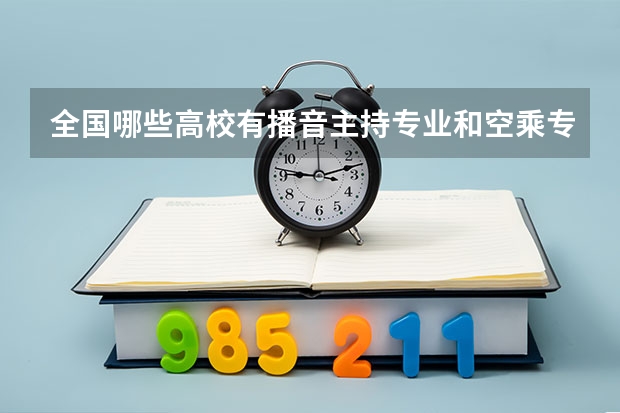 全国哪些高校有播音主持专业和空乘专业。谢谢。急急急。