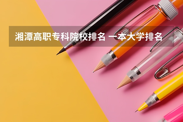 湘潭高职专科院校排名 一本大学排名及分数线