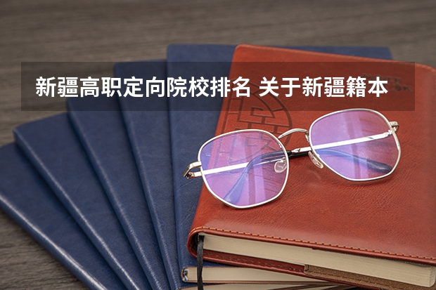 新疆高职定向院校排名 关于新疆籍本科生定向的问题，急