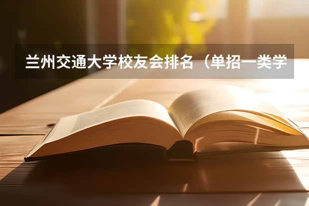 兰州交通大学校友会排名（单招一类学校排名）