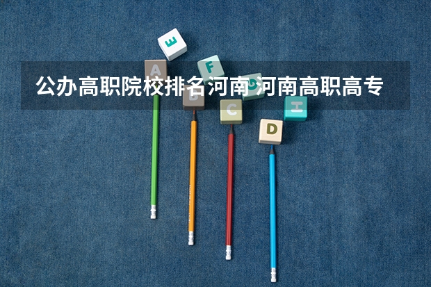 公办高职院校排名河南 河南高职高专院校排名