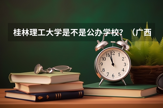 桂林理工大学是不是公办学校?(广西金融职业技术学院专升本条件)