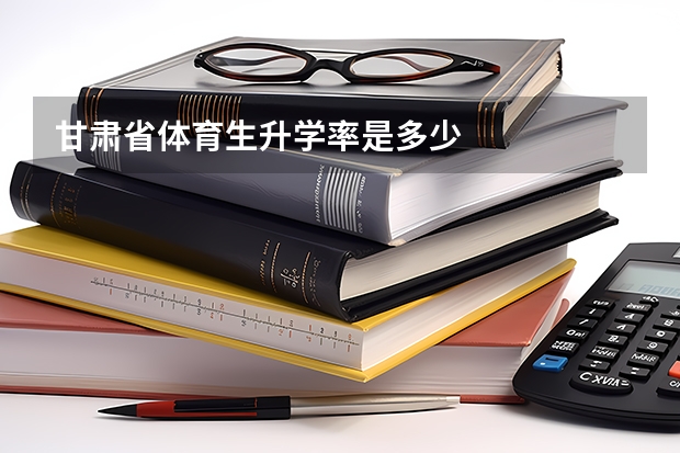 甘肃省体育生升学率是多少