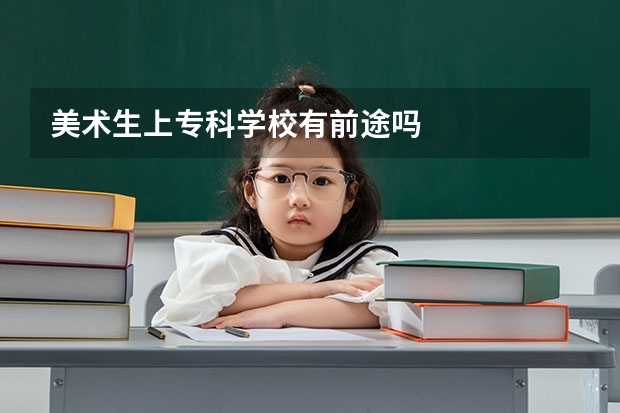 美术生上专科学校有前途吗