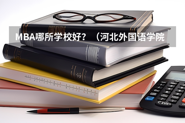 MBA哪所学校好？（河北外国语学院专业排名）
