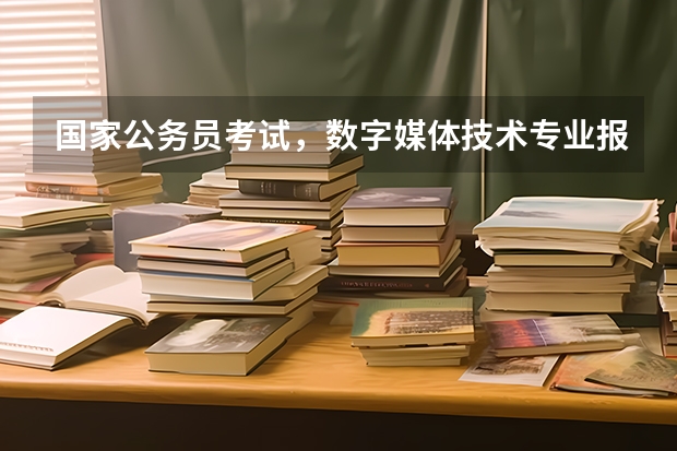 国家公务员考试，数字媒体技术专业报考什么职位呢？