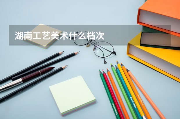 湖南工艺美术什么档次