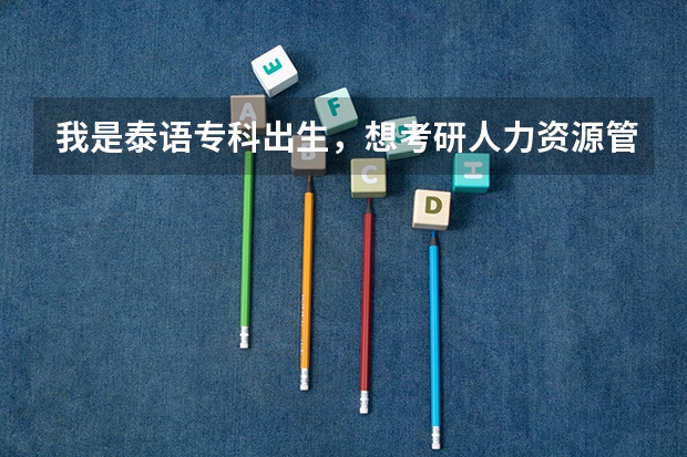 我是泰语专科出生,想考研人力资源管理方面的研究生。有没有人知道怎么考,考什么科目?具体些