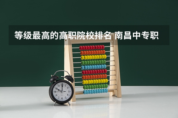 等级最高的高职院校排名 南昌中专职业学校排名前十