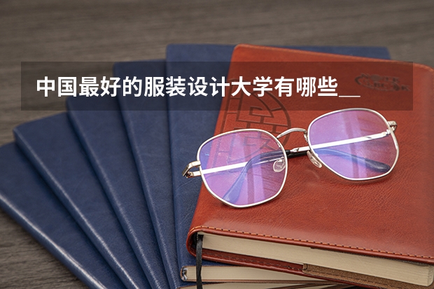中国最好的服装设计大学有哪些＿