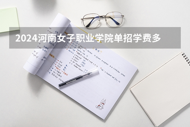 2024河南女子职业学院单招学费多少钱一年