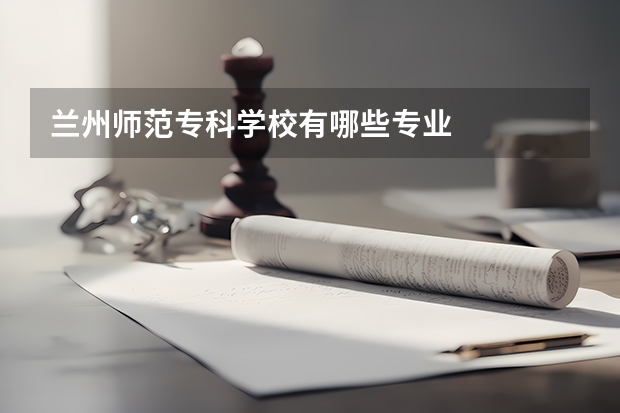 兰州师范专科学校有哪些专业
