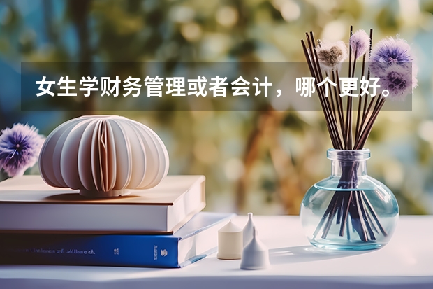 女生学财务管理或者会计,哪个更好。有哪些相应的专科学校?