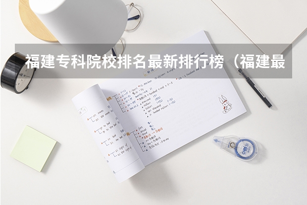 福建专科院校排名最新排行榜（福建最好职专院校排名）