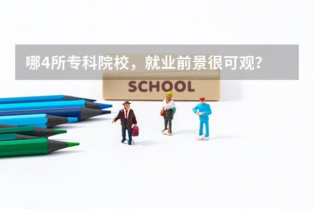 哪4所专科院校，就业前景很可观？ 中国最好的专科是哪几所学校