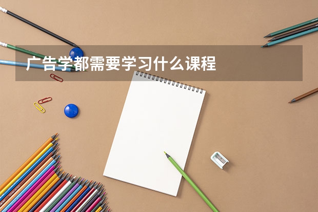 广告学都需要学习什么课程