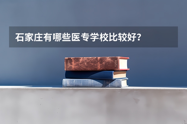 石家庄有哪些医专学校比较好?